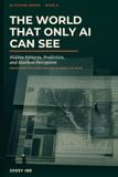 The World That Only AI Can See: Hidden Patterns, Prediction, and Machine Perception