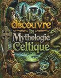 Je Mythologie Celtique: Le grand livre illustré des légendes d'Irlande, du pays de Galles et de Bretagne pour les enfants (dès 8 ans) : druides, dieux, héros et fées