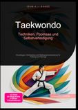 Taekwondo: Techniken, Poomsae und Selbstverteidigung: Grundlagen, Kicktraining und Wettkampfvorbereitung für Prüfung und Kyorugi