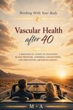 Vascular Health After 40: A Biological Guide to Managing Blood Pressure, Lowering Cholesterol, and Preventing Arteriosclerosis