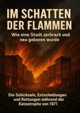 Im Schatten der Flammen: Wie eine Stadt zerbrach und neu geboren wurde: Die Schicksale, Entscheidungen und Rettungen während der Katastrophe von 1871