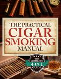 The Practical Cigar Smoking Manual: Take Your Cigar Smoking to the Next Level - A Practical System to Avoid Costly Mistakes, Smoke with Confidence, and Enjoy a More Relaxed, Satisfying Experience