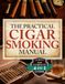 The Practical Cigar Smoking Manual: Take Your Cigar Smoking to the Next Level - A Practical System to Avoid Costly Mistakes, Smoke with Confidence, and Enjoy a More Relaxed, Satisfying Experience