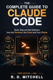 The Complete Guide to Claude Code: Build, Ship and Sell Software from the Terminal, the Cloud and Your Phone