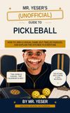 Mr. Yeser’s (Unofficial) Guide to Pickleball: How to Join a Casual Game Guy Twelve Paddles, and Explain the Kitchen to Everyone