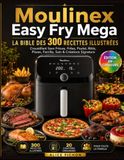 Moulinex Easy Fry Mega — La Bible des 300 Recettes Illustrées: Croustillant Sans Friture, Frites, Poulet, Rôtis, Pizzas, Famille, Sain & Créations Signature