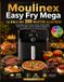 Moulinex Easy Fry Mega — La Bible des 300 Recettes Illustrées: Croustillant Sans Friture, Frites, Poulet, Rôtis, Pizzas, Famille, Sain & Créations Signature