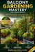 Balcony Gardening Mastery for Apartments: Advanced Growing, Year-Round Abundance & the Thriving Urban Garden