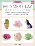 Polymer Clay for Beginners: Inspiration, Techniques, and Simple Step-By-Step Projects for Making Art with Polymer Clay: 1