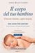 Il corpo del tuo bambino: Crescere insieme, capire insieme - Volume 1