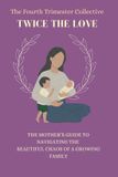 The Fourth Trimester Collective Twice The Love: The Mother’s Guide to Navigating the Beautiful Chaos of Raising 2 Kids: 3