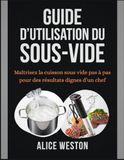 Guide Sous-Vide Guide d’utilisation du Sous-Vide: Maîtrisez la cuisson sous vide pas à pas pour des résultats dignes d’un chef