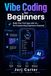Vibe Coding for Beginners: Build Your First App with AI—No Programming Experience Required