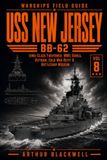 USS New Jersey BB-62: Iowa-Class Firepower from World War II to Korea, Vietnam, the Cold War Refit & Battleship Museum