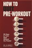 How to Quit Pre-Workout: 90 Days to Train Hard Without the Powder