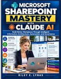Microsoft SharePoint Mastery with Claude AI: Build Better Workplaces Through Intelligent Information Architecture, Automation, and Governance