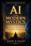 Ai for Modern Mystics: A Practitioners Guide to Augmented Esoteric Practice