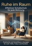 Ruhe im Raum: Effektiver Schallschutz für jede Wohnung: Praktische und bezahlbare Lösungen für mehr Stille, Fokus und Komfort.
