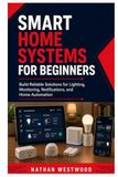 Smart Home Systems for Beginners: Build Reliable Solutions for Lighting, Monitoring, Notifications, and Home Automation