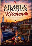 Atlantic Canadian Kitchen: Traditional Atlantic Canadian And Acadian Cuisine