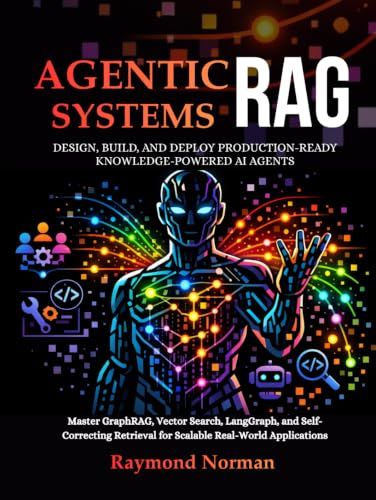 Agentic RAG Systems: Design, Build & Deploy Production Ready Knowledge-Powered AI Agents: Master GraphRAG, Vector Search, LangGraph, and Self-Correcting Retrieval for Scalable Real-World Applications