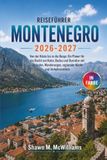 Montenegro Reiseführer 2026-2027: Von der Küste bis in die Berge: Ein Planer für die Bucht von Kotor, Budva und Durmitor mit Stränden, Wanderungen, regionaler Küche und Verkehrsmitteln