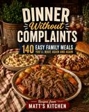 Dinner Without Complaints: 140 Easy Family Meals You’ll Make Again and Again