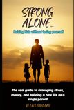 Strong Alone: Raising Kids Without Losing Yourself: Real Guide to Managing Stress, Money, and Building a New Life as a Single Parent