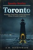 Toronto: Hauntings, Cursed Places, and the Paranormal History of Canada's Largest City