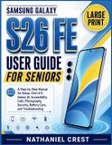 Samsung Galaxy S26 Fe User Guide for Seniors: A Step-by-Step Manual for Setup, One UI 9, Galaxy AI, Accessibility, Calls, Photography, Security, Battery Care, and Troubleshooting