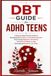 DBT Guide for ADHD Teens: A Step by Step Practical Guide to Managing Big Emotions, Controlling Impulses, Overcoming Rejection Sensitivity, Building Confidence, and Developing Essential Life Skills