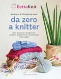 Da Bettaknit Da zero a knitter. Basi, strumenti e progetti per scoprire, sperimentare e innamorarsi della maglia