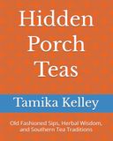 Hidden Porch Teas: Old Fashioned Sips, Herbal Wisdom, and Southern Tea Traditions