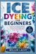 ICE DYEING FOR BEGINNERS: Create Stunning Color Effects, Master Easy Techniques, and Transform Plain Fabric into Unique Works of Art
