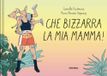 Che bizzarra la mia mamma! Ediz. a colori