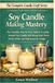 Soy Candle Making Mastery: The Complete Step-by-Step Guide to Creating Smooth Soy Candles with Strong Scent Throw, Perfect Wicks, and Professional Jar Designs