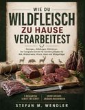 Wie Wildfleisch: Zerlegen, Abhaengen, Einfrieren: Der komplette Schritt-fuer-Schritt-Leitfaden fuer Reh, Wildschwein, Hirsch, Hase und Wildgefluegel