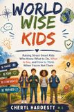 WORLD WISE KIDS: Raising Street-Smart Kids Who Know What to Do, What to Say, and How to Think When You're Not There