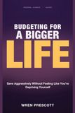 Budgeting for a Bigger Life: Save Aggressively Without Feeling Like You're Depriving Yourself