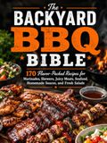 The Backyard BBQ Bible: 70 Flavor-Packed Recipes