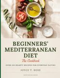 Beginners' Mediterranean Diet: The Cookbook: Delicious Recipes to Lower Blood Pressure, Lose Weight, and Feel Your Best