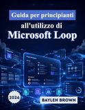 Guida Microsoft Guida per principianti all'utilizzo di Microsoft Loop: Il manuale completo passo passo per la collaborazione in team, gli spazi di lavoro e la produttività