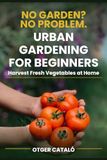 Urban Gardening for Beginners: Grow Vegetables in Pots, Balcony or Terrace