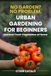 Urban Gardening for Beginners: Grow Vegetables in Pots, Balcony or Terrace