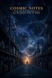 Cosmic Notes - From the Iron Warehouse to the Warehouse With No Walls: 40 Notes on Black Holes, Dark Matter, Consciousness and the Forklift That Holds the Universe Together