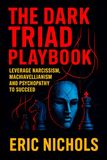 The Dark Triad Playbook: Leverage Narcissism, Machiavellianism, and Psychopathy to Succeed - Master Covert Influence Tactics for Social Dominance, Control, & Goal Mastery