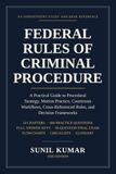 FEDERAL RULES OF CRIMINAL PROCEDURE: A Practical Guide to Procedural Strategy, Motion Practice, Courtroom Workflows, Cross-Referenced Rules, and Decision Frameworks
