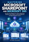 MASTERING Independently Published Mastering Microsoft SharePoint and Microsoft 365: The All-in-One Blueprint for Teams Collaboration, OneDrive, Power Platform, Content Management, and Digital Workplace Success