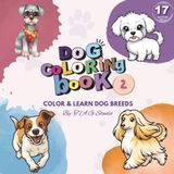Dog Coloring Book: Part 2: Color & Learn 17 Amazing Dog Breeds | Fun Educational Activity Book for Kids