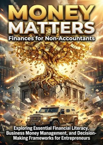 Money Matters: Finances for Non-Accountants: Exploring Essential Financial Literacy, Business Money Management, and Decision-Making Frameworks for Entrepreneurs